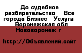 До судебное разбирательство. - Все города Бизнес » Услуги   . Воронежская обл.,Нововоронеж г.